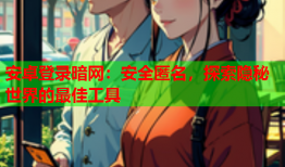 安卓登录暗网：安全匿名，探索隐秘世界的最佳工具