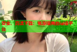 安全、高速下载：畅游暗网的最佳平台