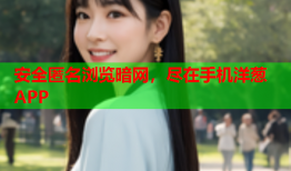 安全匿名浏览暗网，尽在手机洋葱APP
