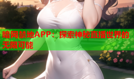 暗网禁地APP：探索神秘直播世界的无限可能