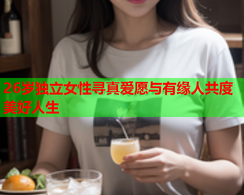 26岁独立女性寻真爱愿与有缘人共度美好人生