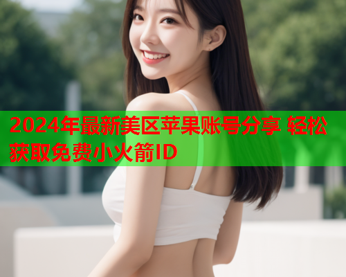 2024年最新美区苹果账号分享 轻松获取免费小火箭ID