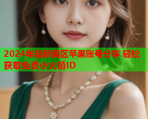 2024年最新美区苹果账号分享 轻松获取免费小火箭ID