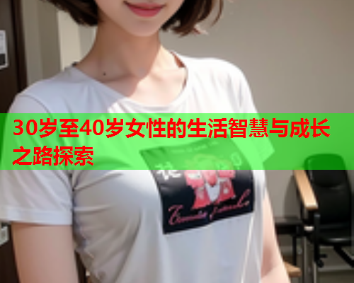 30岁至40岁女性的生活智慧与成长之路探索