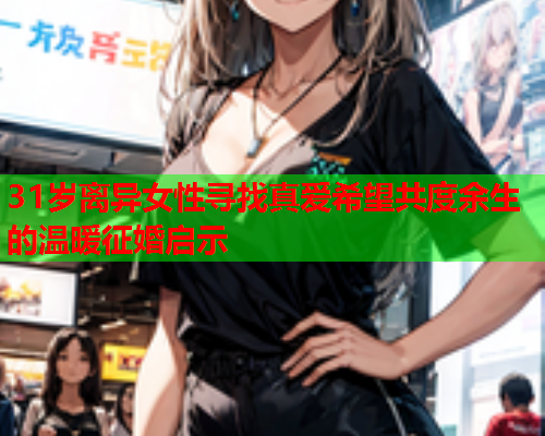 31岁离异女性寻找真爱希望共度余生的温暖征婚启示