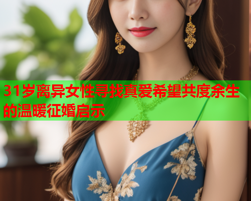 31岁离异女性寻找真爱希望共度余生的温暖征婚启示