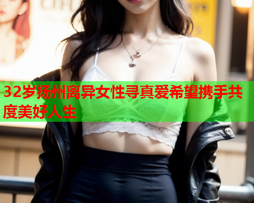 32岁扬州离异女性寻真爱希望携手共度美好人生