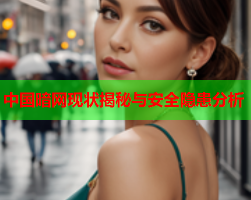 中国暗网现状揭秘与安全隐患分析
