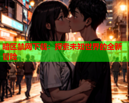 暗区禁网下载：探索未知世界的全新冒险