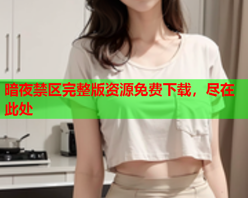 暗夜禁区完整版资源免费下载，尽在此处