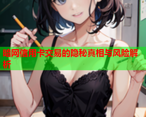 暗网信用卡交易的隐秘真相与风险解析