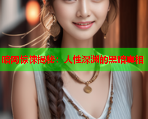 暗网惊悚揭秘：人性深渊的黑暗真相