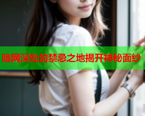 暗网深处的禁忌之地揭开神秘面纱