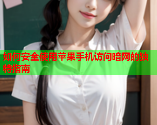 如何安全使用苹果手机访问暗网的独特指南
