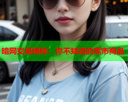 暗网交易揭秘：你不知道的黑市商品