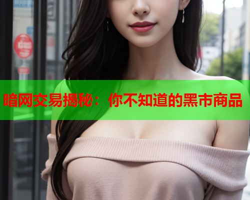 暗网交易揭秘：你不知道的黑市商品