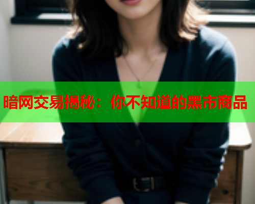 暗网交易揭秘：你不知道的黑市商品