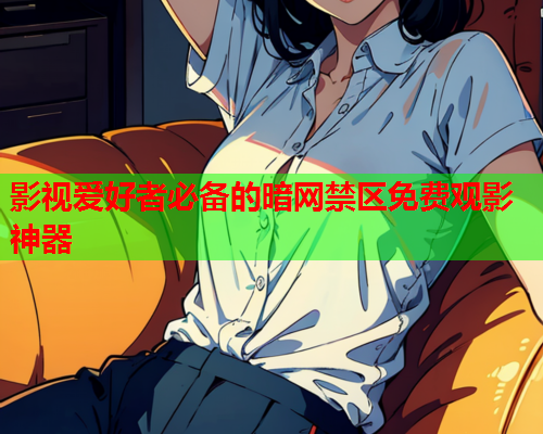 影视爱好者必备的暗网禁区免费观影神器