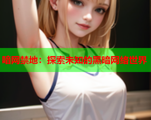喑网禁地：探索未知的黑暗网络世界