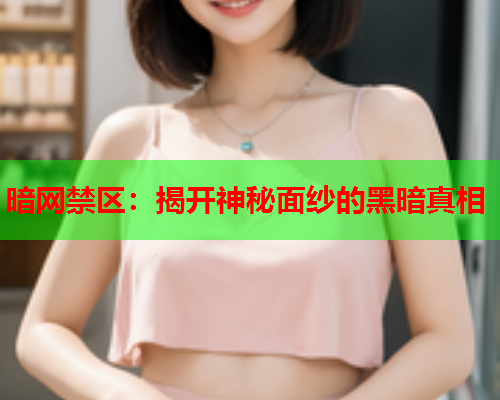 暗网禁区：揭开神秘面纱的黑暗真相