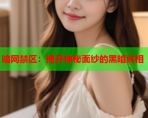 暗网禁区：揭开神秘面纱的黑暗真相