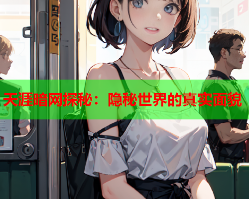 天涯暗网探秘：隐秘世界的真实面貌